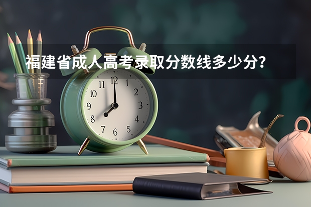 福建省成人高考录取分数线多少分？