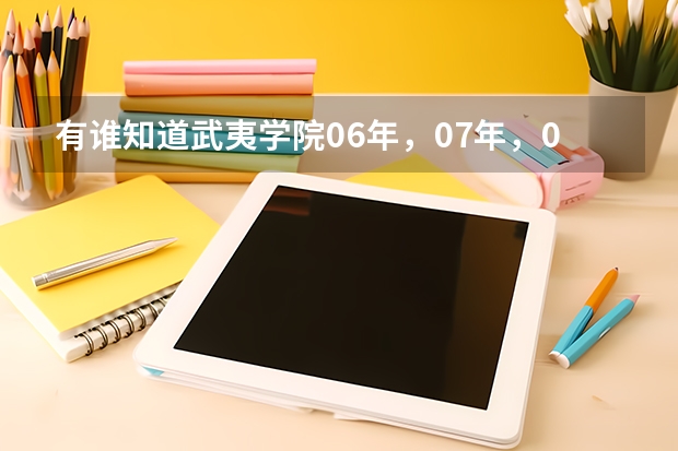 有谁知道武夷学院06年，07年，08年的专科录取线是多少分？特别是07年录取分数要准确。急急急