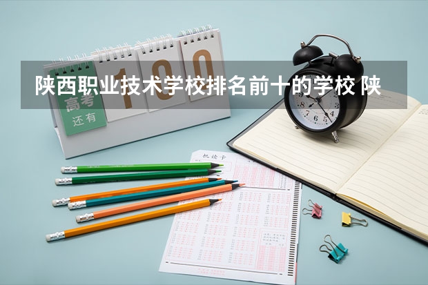 陕西职业技术学校排名前十的学校 陕西十大职业学校排名