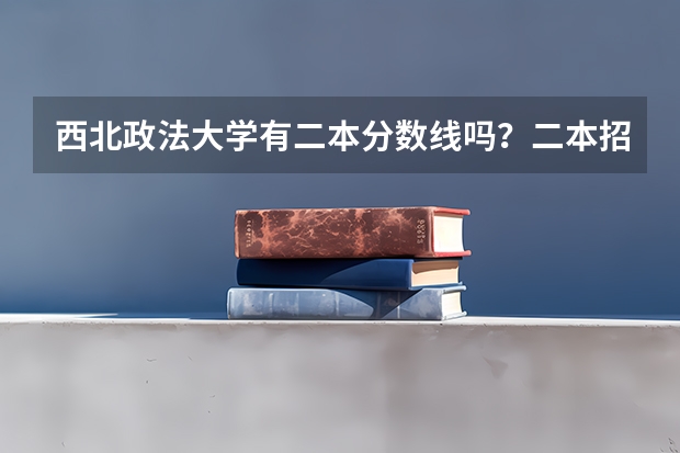 西北政法大学有二本分数线吗？二本招收哪些专业呢……快高考了，求好心的学长们指点迷津啊！