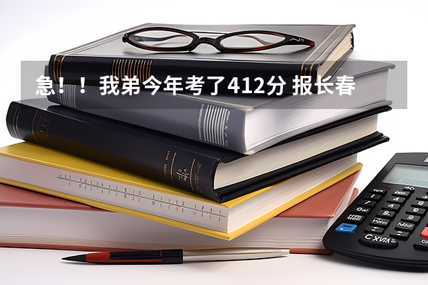 急！！我弟今年考了412分 报长春工业大学人文信息学院忧希望吗？去年的录取分很高呀