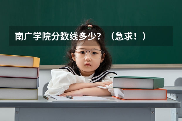 南广学院分数线多少？（急求！）