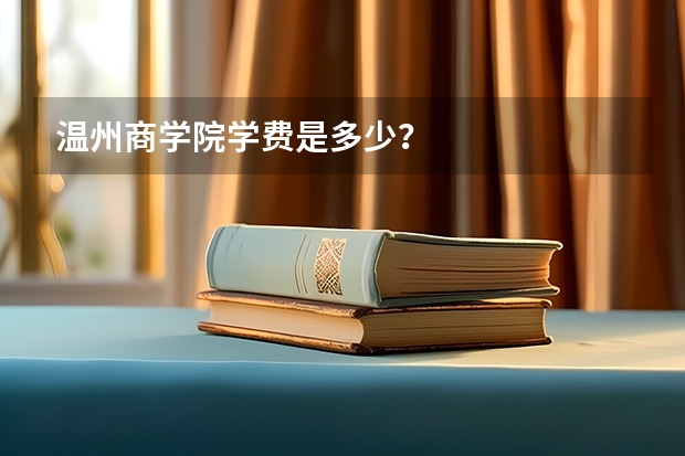 温州商学院学费是多少？