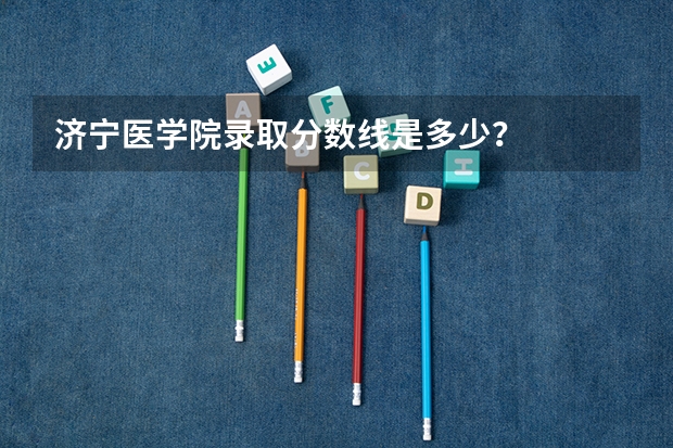 济宁医学院录取分数线是多少？