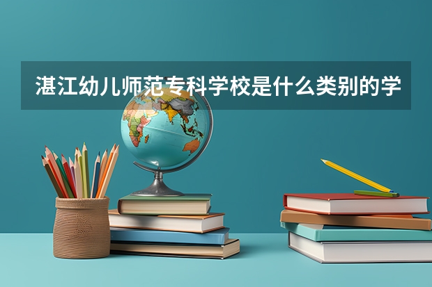 湛江幼儿师范专科学校是什么类别的学校