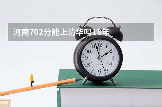 河南702分能上清华吗18年