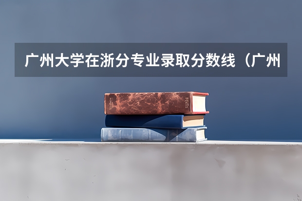 广州大学在浙分专业录取分数线（广州大学有师范类专业分数线）