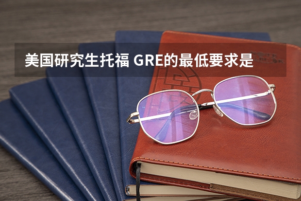 美国研究生托福 GRE的最低要求是多少？