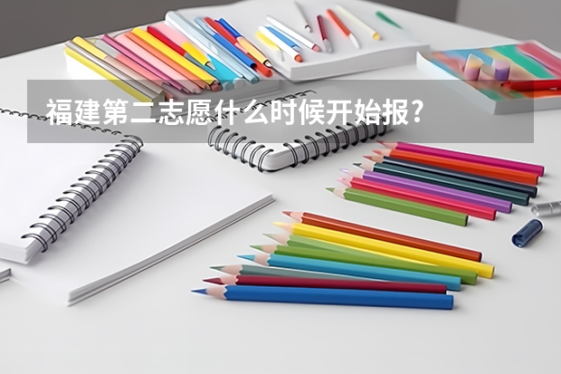 福建第二志愿什么时候开始报?