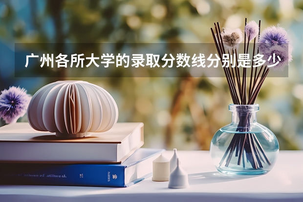 广州各所大学的录取分数线分别是多少？