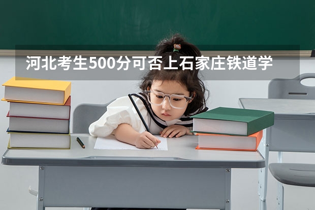 河北考生500分可否上石家庄铁道学院专科？三本的呢？