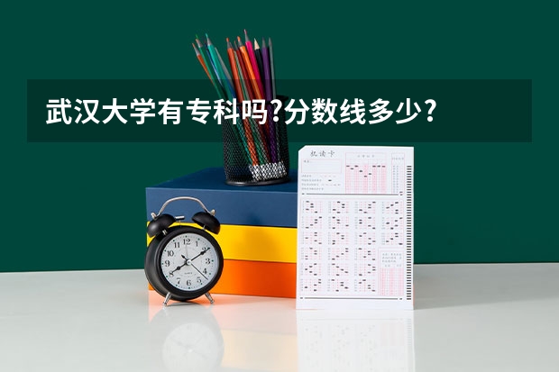 武汉大学有专科吗?分数线多少?