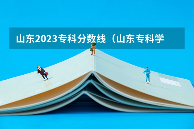 山东2023专科分数线（山东专科学校排名及录取分数线）