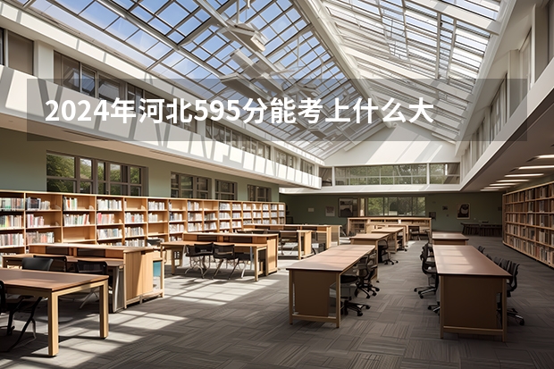 2024年河北595分能考上什么大学？