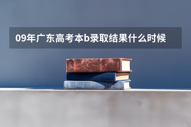 09年广东高考本b录取结果什么时候才可以查询