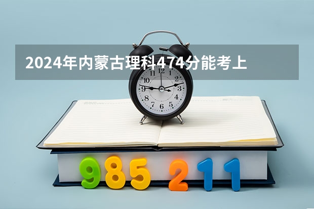 2024年内蒙古理科474分能考上什么大学？