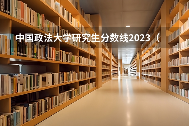 中国政法大学研究生分数线2023（中国政法大学分数线）