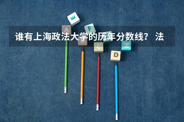 谁有上海政法大学的历年分数线？ 法律系大学排名及录取分数线