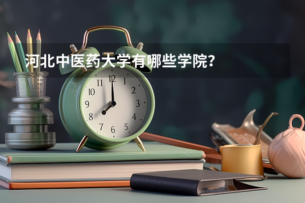 河北中医药大学有哪些学院？