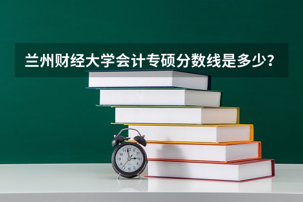 兰州财经大学会计专硕分数线是多少？