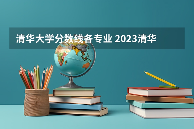 清华大学分数线各专业 2023清华高考分数线