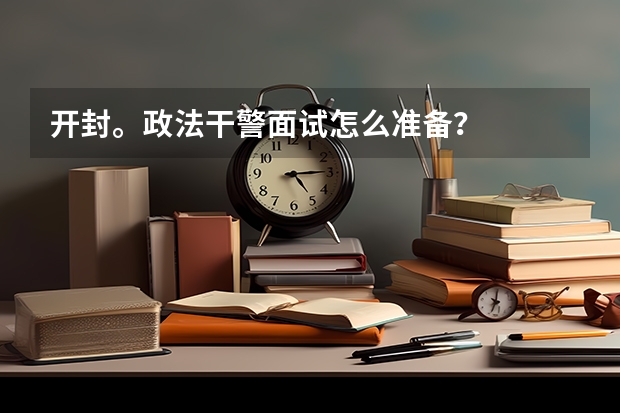 开封。政法干警面试怎么准备？