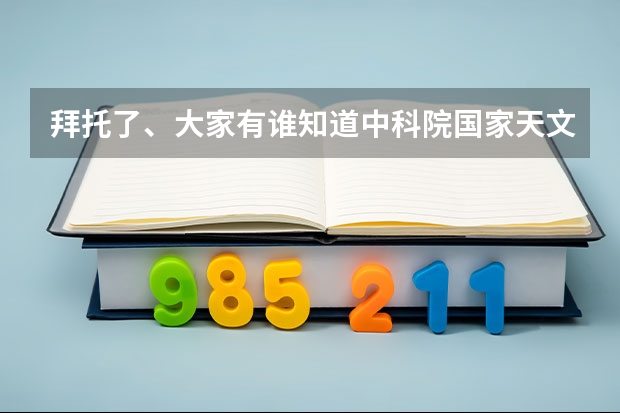 拜托了、大家有谁知道中科院国家天文台每年的研究生复试分数线和录取比例吗？