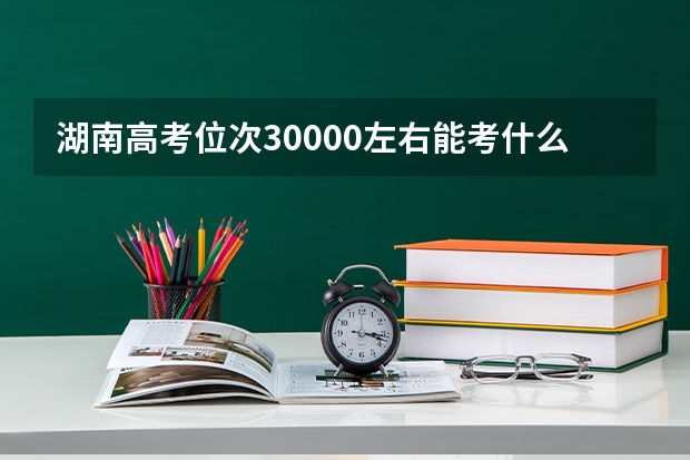 湖南高考位次30000左右能考什么大学