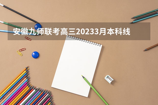 安徽九师联考高三20233月本科线（安徽九师联盟高三3月联考有那些学校）