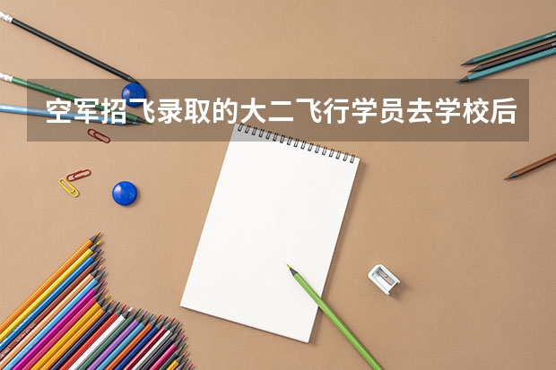 空军招飞录取的大二飞行学员去学校后考察期是多久？有被退回原大学的人么？