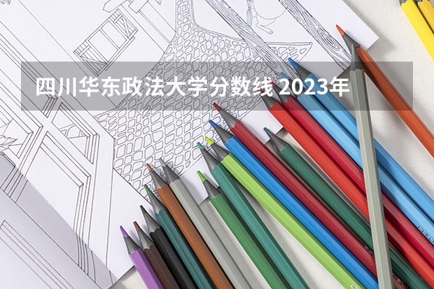 四川华东政法大学分数线 2023年大学文科录取线