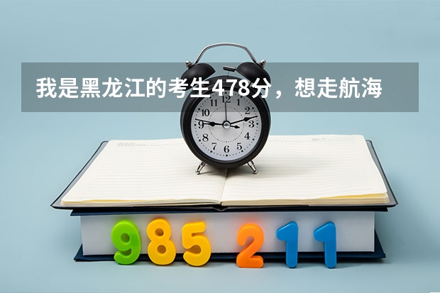 我是黑龙江的考生478分，想走航海或轮机，能去哪个学校啊？即使是专科也行，不过要好一点的。