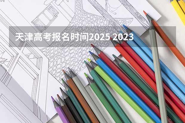 天津高考报名时间2025 2023年高考今日开考时间