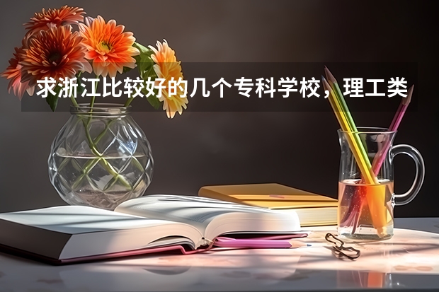 求浙江比较好的几个专科学校，理工类的！（北京好的大专）