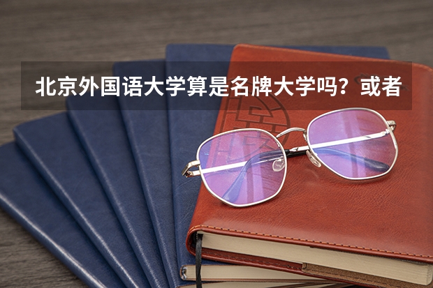 北京外国语大学算是名牌大学吗？或者重点大学。