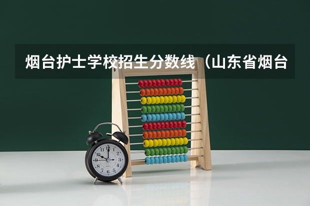 烟台护士学校招生分数线（山东省烟台护士学校教学条件）