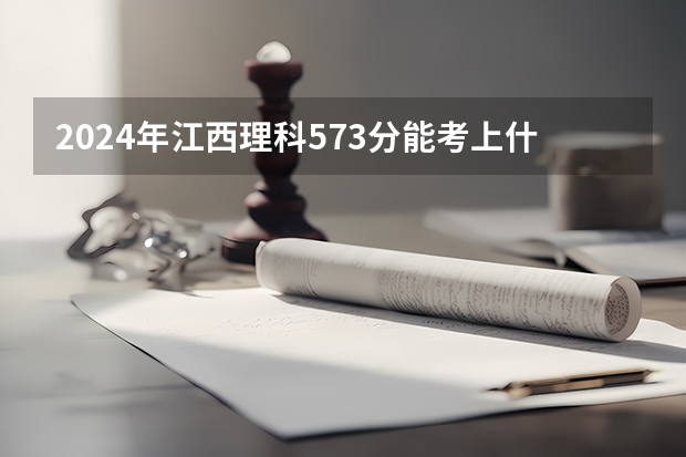 2024年江西理科573分能考上什么大学？