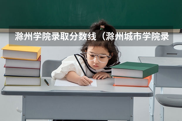 滁州学院录取分数线（滁州城市学院录取分数线）