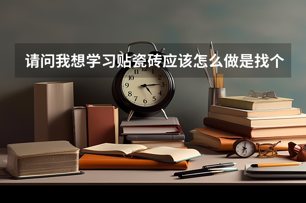 请问我想学习贴瓷砖应该怎么做是找个培训学校还是怎么样谢谢