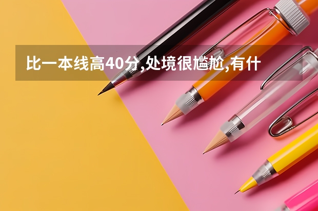 比一本线高40分,处境很尴尬,有什么好的大学推荐?