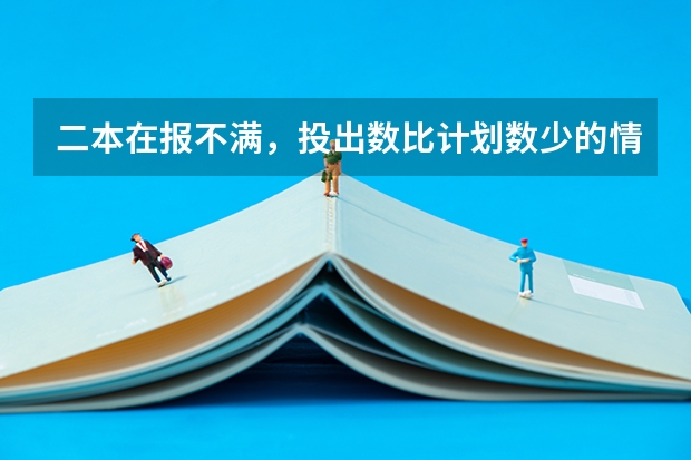 二本在报不满，投出数比计划数少的情况下，有没有最低分数限制？刚上本科线填报有可能进去吗？