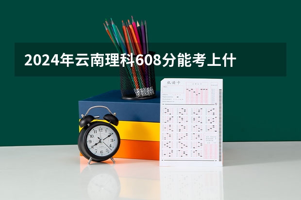 2024年云南理科608分能考上什么大学？