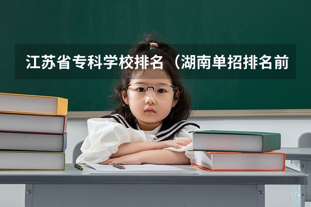 江苏省专科学校排名（湖南单招排名前十的学校）