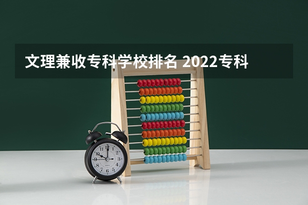 文理兼收专科学校排名 2022专科学校排行榜