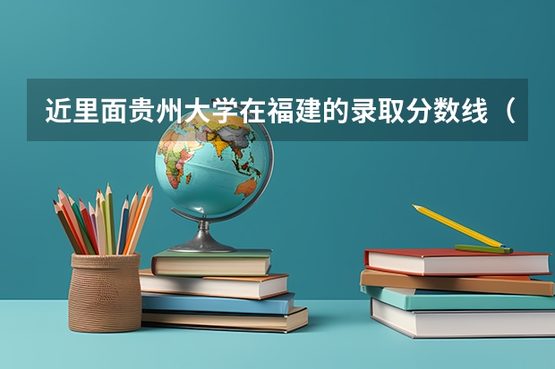 近里面贵州大学在福建的录取分数线（贵州大学历年研究生复试分数线）