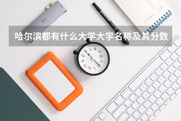 哈尔滨都有什么大学.大学名称及其分数线还有环境