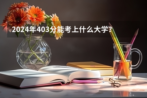 2024年403分能考上什么大学？