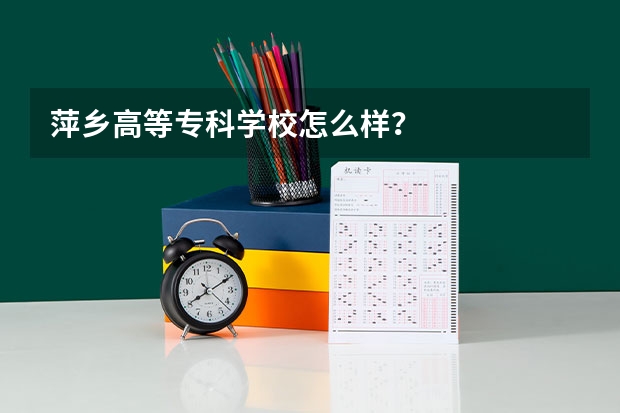 萍乡高等专科学校怎么样？