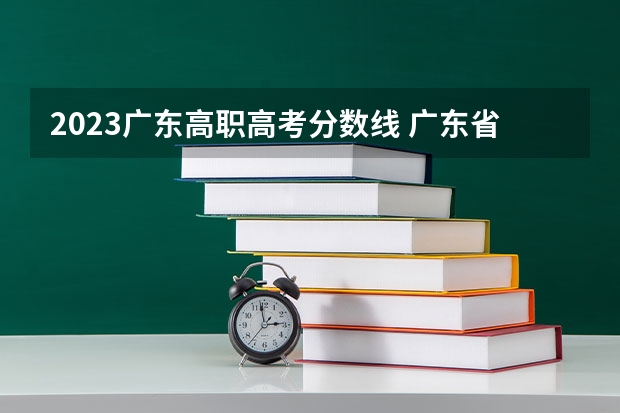 2023广东高职高考分数线 广东省所有大学录取分数线