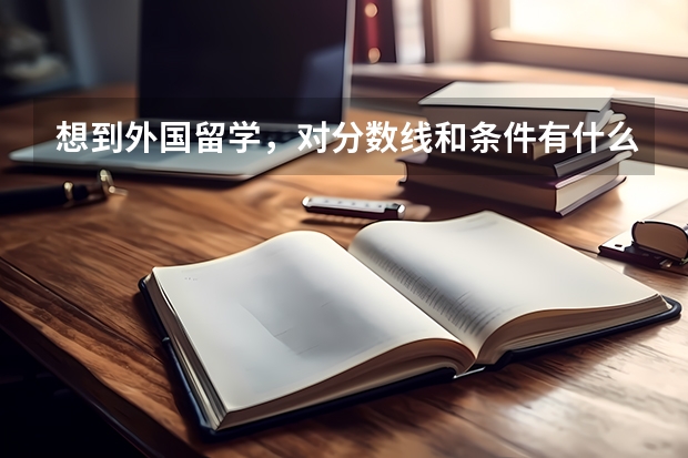 想到外国留学，对分数线和条件有什么要求？